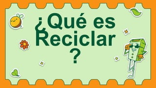 ¿Qué es
Reciclar
?
 
