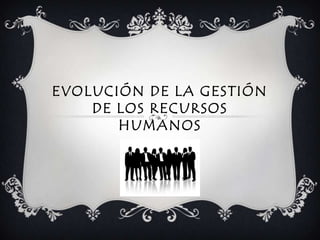 Evolución de la Gestión de los Recursos humanos 