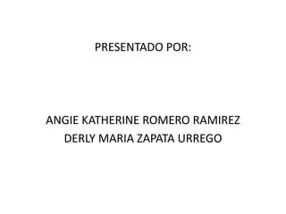 PRESENTADO POR:ANGIE KATHERINE ROMERO RAMIREZDERLY MARIA ZAPATA URREGO