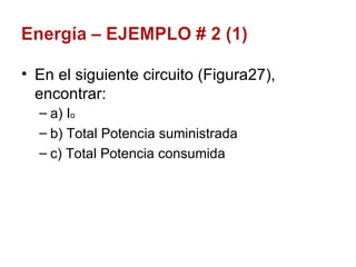 En el siguiente circuito (Figura27), encontrar: a) I o b) Total Potencia suministrada c) Total Potencia consumida 