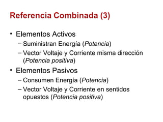 Elementos Activos Suministran Energía ( Potencia ) Vector Voltaje y Corriente misma dirección ( Potencia positiva ) Elementos Pasivos Consumen Energía ( Potencia ) Vector Voltaje y Corriente en sentidos opuestos ( Potencia positiva ) 