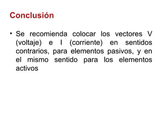 Se recomienda colocar los vectores V (voltaje) e I (corriente) en sentidos contrarios, para elementos pasivos, y en el mismo sentido para los elementos activos 