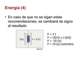 En caso de que no se sigan estas recomendaciones, se cambiará de signo al resultado 2[A] V = 5 [V] P = V I P = (5[V]) x (-2[A]) P = -10 [w] P = 10 [w] suministra e Figura 22 