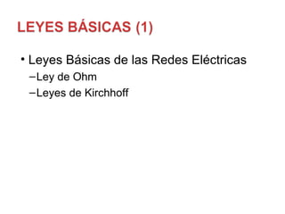 <ul><li>Leyes Básicas de las Redes Eléctricas </li></ul><ul><ul><li>Ley de Ohm </li></ul></ul><ul><ul><li>Leyes de Kirchho...
