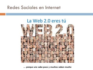 Redes Sociales en Internet La Web 2.0 eres tú …  porque uno sabe poco y muchos saben mucho 