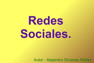 Redes
Sociales.
  Autor : Alejandro Sivianes Núñez
 