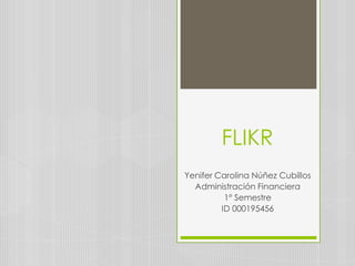 FLIKR
Yenifer Carolina Núñez Cubillos
  Administración Financiera
          1° Semestre
         ID 000195456
 