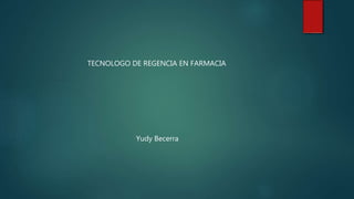 TECNOLOGO DE REGENCIA EN FARMACIA
Yudy Becerra
 