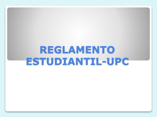 REGLAMENTO 
ESTUDIANTIL-UPC 
 