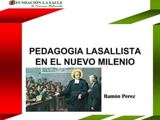 PEDAGOGIA LASALLISTA EN EL NUEVO MILENIO Ramón Perez 