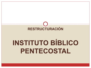 RESTRUCTURACIÓN INSTITUTO BÍBLICO PENTECOSTAL 