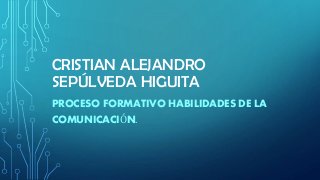 CRISTIAN ALEJANDRO
SEPÚLVEDA HIGUITA
PROCESO FORMATIVO HABILIDADES DE LA
COMUNICACIÓN.
 