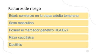 Factores de riesgo
Edad: comienzo en la etapa adulta temprana
Sexo masculino
Poseer el marcador genético HLA B27
Raza cauc...