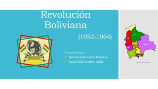 Revolución
Boliviana
(1952-1964)
Presentado por:
 Daniela Sofía Cortés Ordoñez.
 Laura Sofia Cordero Agón. Mapa de Bolivia.
 