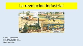 La revolucion industrial
DANIELA GIL OROZCO
DEIMER LUQUEZ OCHOA
ELIAS BAQUERO
 