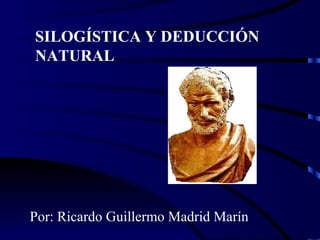 SILOGÍSTICA Y DEDUCCIÓN NATURAL Por: Ricardo Guillermo Madrid Marín 