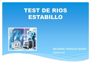 TEST DE RIOS
 ESTABILLO




        MILAGROS PANIAGUA QUISPE
        2005027132
 