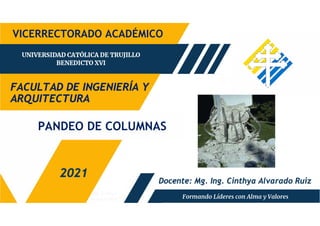 Mg. Cinthya
Alvarado Ruiz
PANDEO DE COLUMNAS
FACULTAD DE INGENIERÍA Y
ARQUITECTURA
2021
VICERRECTORADO ACADÉMICO
Docente: Mg. Ing. Cinthya Alvarado Ruiz
 