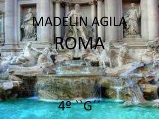 MADELIN AGILA
ROMA
4º ``G´´
 