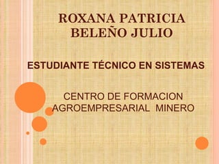 ROXANA PATRICIA BELEÑO JULIO ,[object Object],CENTRO DE FORMACION AGROEMPRESARIAL  MINERO 