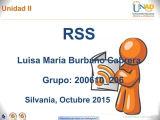 Unidad II
RSS
Silvania, Octubre 2015
Luisa María Burbano Cabrera
FI-GQ-GCMU-004-015 V. 000-27-08-2011
Grupo: 200610_206
 