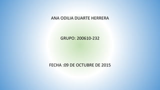 ANA ODILIA DUARTE HERRERA
GRUPO: 200610-232
FECHA :09 DE OCTUBRE DE 2015
 