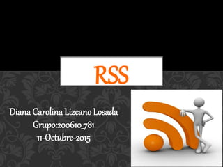 Diana Carolina Lizcano Losada
Grupo:200610_781
11-Octubre-2015
RSS
 