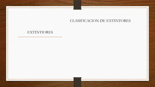 EXTINTIORES
CLASIFICACION DE EXTINTORES
 