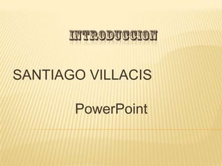 SANTIAGO VILLACIS

       PowerPoint
 