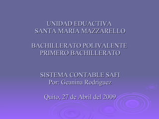 UNIDAD EDUACTIVA  SANTA MARIA MAZZARELLO BACHILLERATO POLIVALENTE  PRIMERO BACHILLERATO SISTEMA CONTABLE SAFI Por: Geanina Rodríguez Quito, 27 de Abril del 2009 