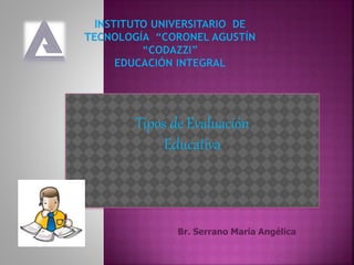 Tipos de Evaluación
Educativa
Br. Serrano María Angélica
 
