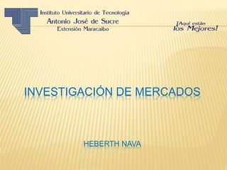 INVESTIGACIÓN DE MERCADOS
HEBERTH NAVA
 