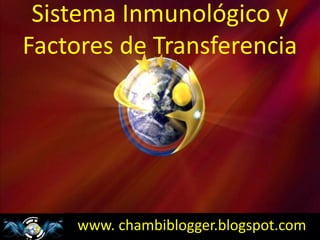 www. chambiblogger.blogspot.com
Sistema Inmunológico y
Factores de Transferencia
 