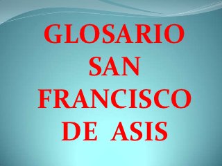 GLOSARIO
   SAN
FRANCISCO
 DE ASIS
 