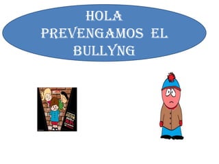 HOLA
PREVENGAMOS EL
BULLYNG
 
