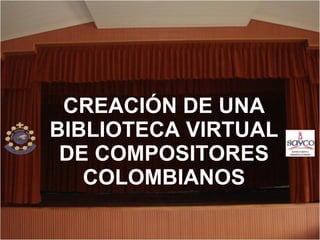 CREACIÓN DE UNA BIBLIOTECA VIRTUAL DE COMPOSITORES COLOMBIANOS 