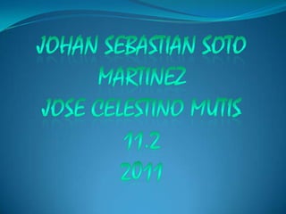 JOHAN SEBASTIAN SOTO MARTINEZ JOSE CELESTINO MUTIS11.2 2011 