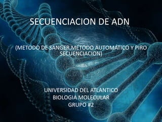 SECUENCIACION DE ADN
(METODO DE SANGER,MÉTODO AUTOMÁTICO Y PIRO
SECUENCIACION)
UNIVERSIDAD DEL ATLANTICO
BIOLOGIA MOLECULAR
GRUPO #2
 