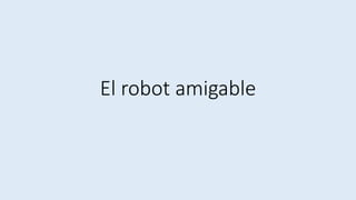 El robot amigable
 