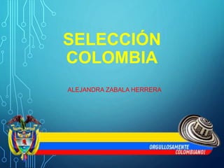 SELECCIÓN 
COLOMBIA 
ALEJANDRA ZABALA HERRERA 
 