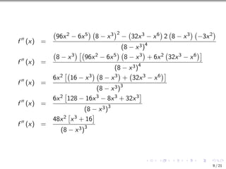 f ′′
(x) =
96x2 − 6x5

8 − x3
2
− 32x3 − x6

2 8 − x3

−3x2

(8 − x3)4
f ′′
(x) =
8 − x3
 
96x2 − 6x5

8 − x3

+ 6x2 32x3 − x6

(8 − x3)4
f ′′
(x) =
6x2

16 − x3

8 − x3

+ 32x3 − x6

(8 − x3)3
f ′′
(x) =
6x2

128 − 16x3 − 8x3 + 32x3

(8 − x3)3
f ′′
(x) =
48x2

x3 + 16

(8 − x3)3
9 / 21
 