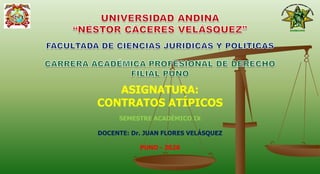 ASIGNATURA:
CONTRATOS ATÍPICOS
SEMESTRE ACADÉMICO IX
DOCENTE: Dr. JUAN FLORES VELÁSQUEZ
PUNO - 2020
 