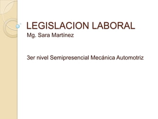 LEGISLACION LABORAL
Mg. Sara Martínez

3er nivel Semipresencial Mecánica Automotriz

 