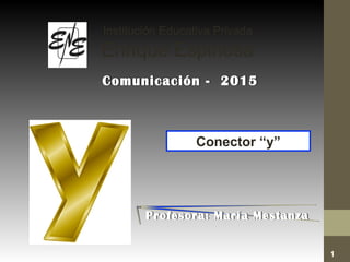 Comunicación - 2015Comunicación - 2015
Conector “y”
1
Institución Educativa Privada
Enrique Espinosa
Profesora: María MestanzaProfesora: María Mestanza
 