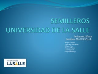Profesores Líderes
Semillero MATTICSALLE:
•Miryan Trujillo
•Francisco Niño Rojas
•Wilson Pico
•Weimar Muñoz
•Oscar Espinel
•Joaquín Restrepo
 
