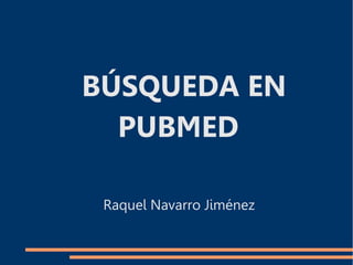 BÚSQUEDA EN
PUBMED
Raquel Navarro Jiménez
 
