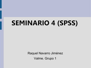 SEMINARIO 4 (SPSS)
Raquel Navarro Jiménez
Valme. Grupo 1
 