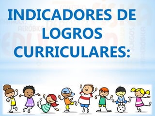INDICADORES DE
LOGROS
CURRICULARES:
 