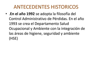 ANTECEDENTES HISTORICOSLa revolución industrial, Se vela, tanto por la seguridad como por la higiene del trabajo, de impedir los accidentes. y de conservar en las mejores condiciones posibles al ser humano, valorado como persona que merece toda la protección posible y como irremplazable factor en el trabajo y en la producción.Año 1795    En el año de 1795 se formó la Cámara de Salud de Manchester, la que asesoraba en relación con la legislación para reglamentar las horas y las condiciones del trabajo en las fábricas.