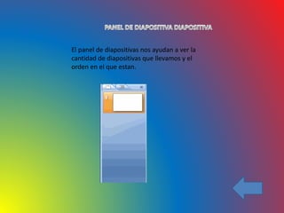El panel de diapositivas nos ayudan a ver la
cantidad de diapositivas que llevamos y el
orden en el que estan.
 